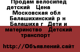 Продам велосипед детский › Цена ­ 3 000 - Московская обл., Балашихинский р-н, Балашиха г. Дети и материнство » Детский транспорт   